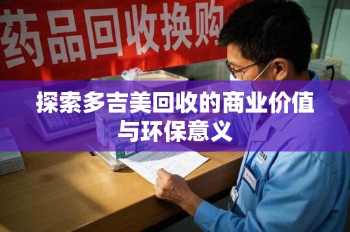 沈阳探索多吉美回收的商业价值与环保意义