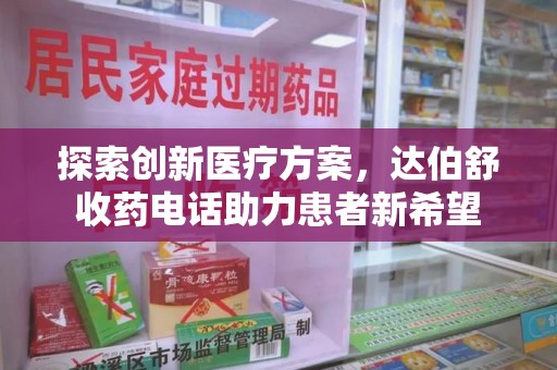 沈阳探索创新医疗方案，达伯舒收药电话助力患者新希望