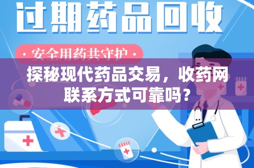 沈阳探秘现代药品交易，收药网联系方式可靠吗？