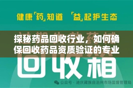 沈阳探秘药品回收行业，如何确保回收药品资质验证的专业性与规范性
