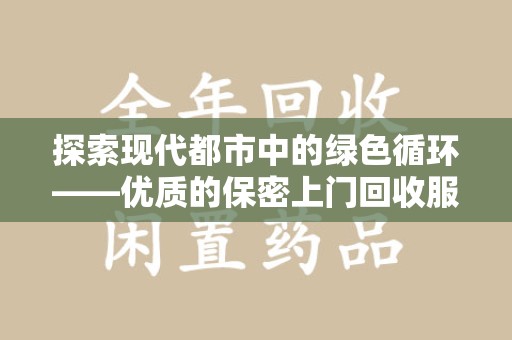 沈阳探索现代都市中的绿色循环——优质的保密上门回收服务让资源焕发新生