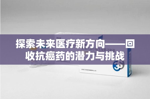 沈阳探索未来医疗新方向——回收抗癌药的潜力与挑战