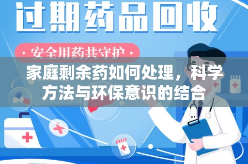 沈阳家庭剩余药如何处理，科学方法与环保意识的结合