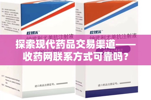 沈阳探索现代药品交易渠道——收药网联系方式可靠吗？
