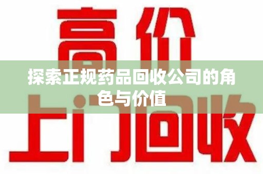 沈阳探索正规药品回收公司的角色与价值
