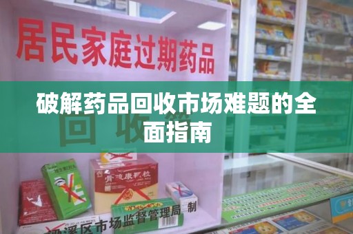 沈阳破解药品回收市场难题的全面指南