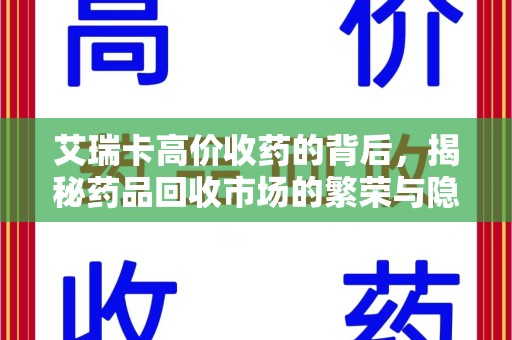 沈阳艾瑞卡高价收药的背后，揭秘药品回收市场的繁荣与隐忧