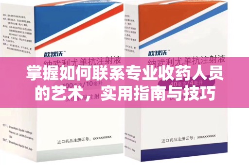 沈阳掌握如何联系专业收药人员的艺术，实用指南与技巧