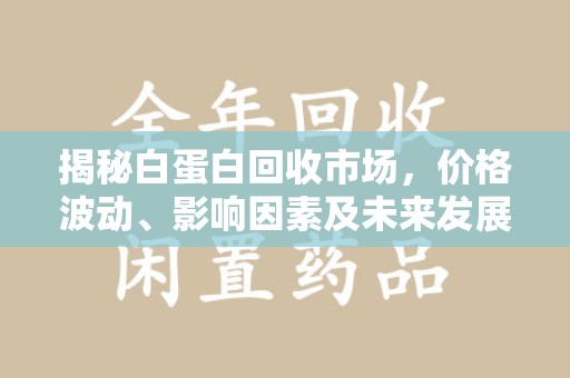 沈阳揭秘白蛋白回收市场，价格波动、影响因素及未来发展