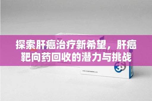 沈阳探索肝癌治疗新希望，肝癌靶向药回收的潜力与挑战