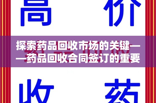 沈阳探索药品回收市场的关键——药品回收合同签订的重要性与实践