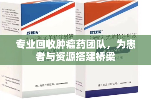 沈阳专业回收肿瘤药团队，为患者与资源搭建桥梁