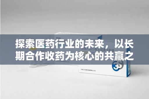 沈阳探索医药行业的未来，以长期合作收药为核心的共赢之道