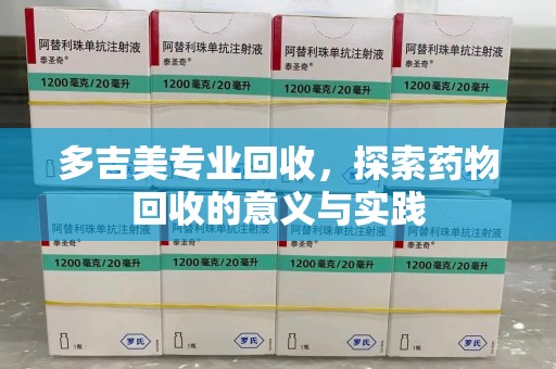 沈阳多吉美专业回收，探索药物回收的意义与实践