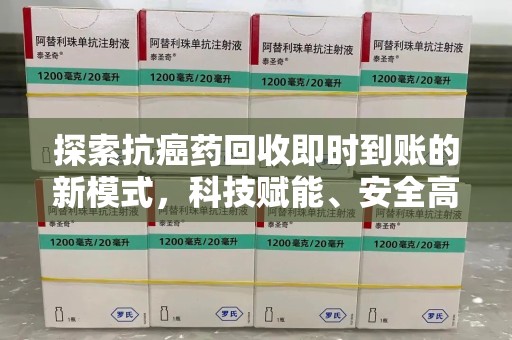 沈阳探索抗癌药回收即时到账的新模式，科技赋能、安全高效