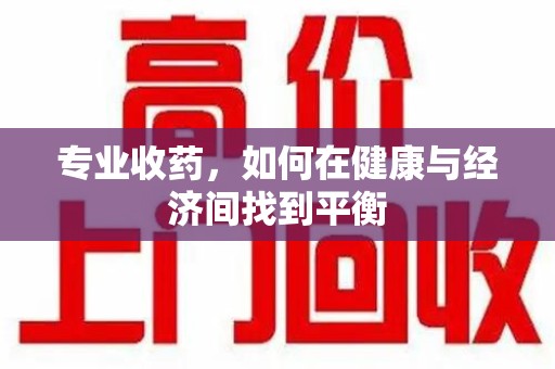 沈阳专业收药，如何在健康与经济间找到平衡
