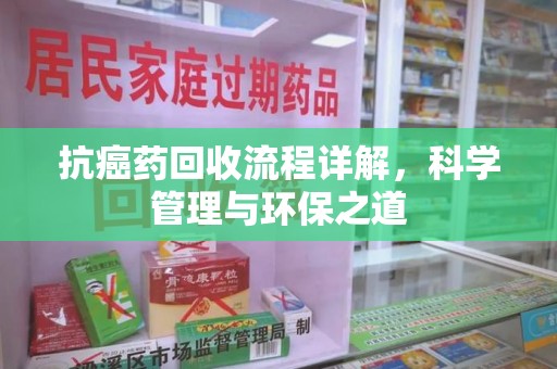 沈阳抗癌药回收流程详解，科学管理与环保之道