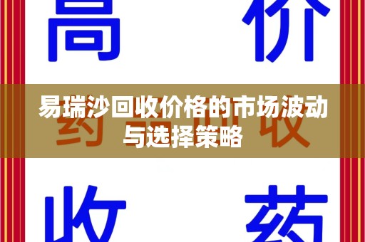 沈阳易瑞沙回收价格的市场波动与选择策略