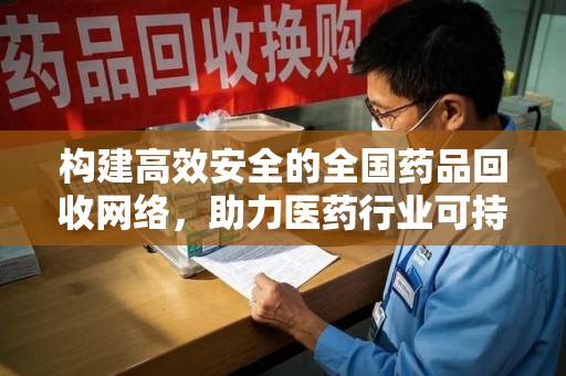 沈阳构建高效安全的全国药品回收网络，助力医药行业可持续发展