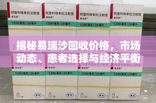 沈阳揭秘易瑞沙回收价格，市场动态、患者选择与经济平衡