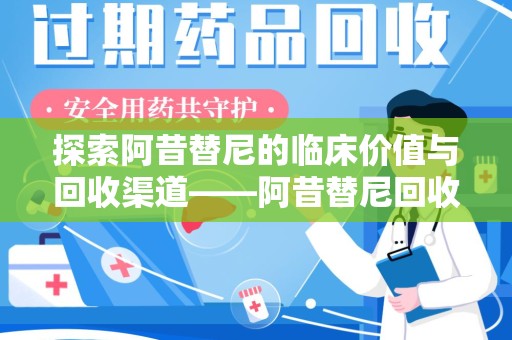 沈阳探索阿昔替尼的临床价值与回收渠道——阿昔替尼回收微信助力资源循环