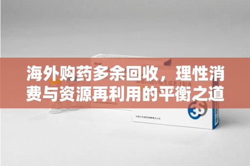 沈阳海外购药多余回收，理性消费与资源再利用的平衡之道
