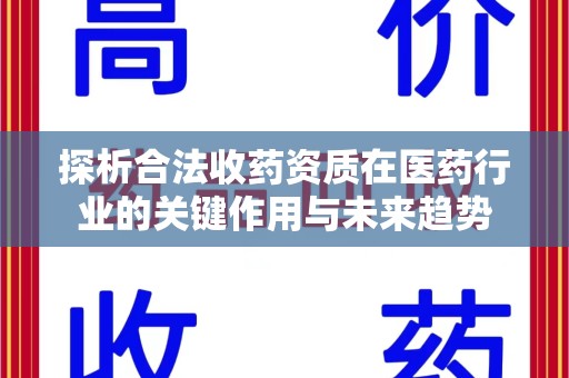 沈阳探析合法收药资质在医药行业的关键作用与未来趋势