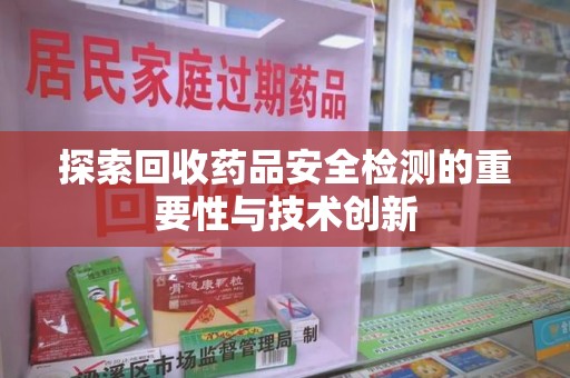沈阳探索回收药品安全检测的重要性与技术创新