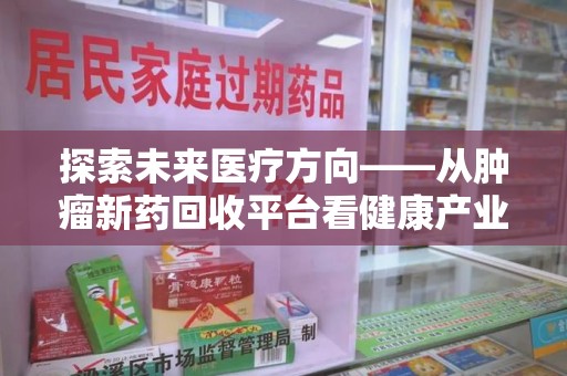 沈阳探索未来医疗方向——从肿瘤新药回收平台看健康产业新趋势