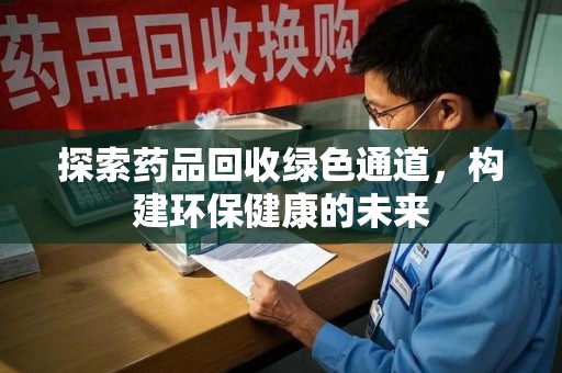 沈阳探索药品回收绿色通道，构建环保健康的未来