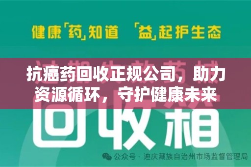 沈阳抗癌药回收正规公司，助力资源循环，守护健康未来