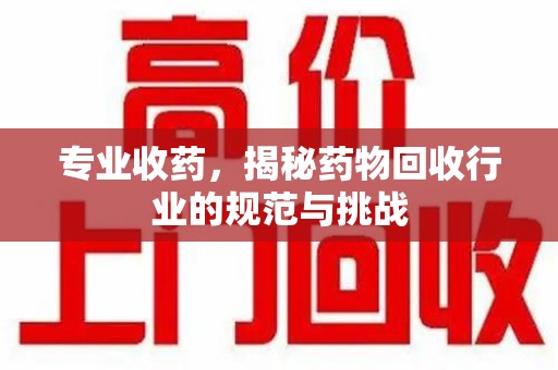 沈阳专业收药，揭秘药物回收行业的规范与挑战