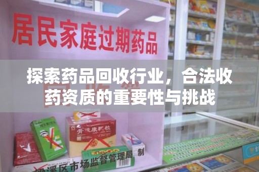 沈阳探索药品回收行业，合法收药资质的重要性与挑战