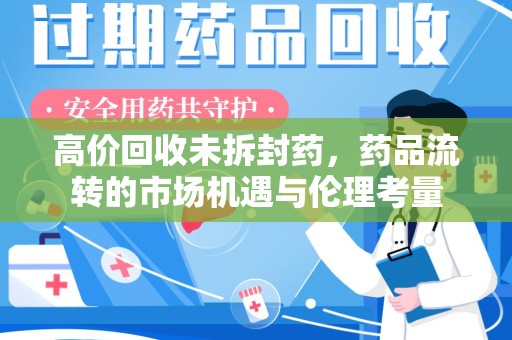 沈阳高价回收未拆封药，药品流转的市场机遇与伦理考量