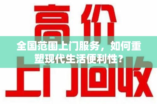 沈阳全国范围上门服务，如何重塑现代生活便利性？