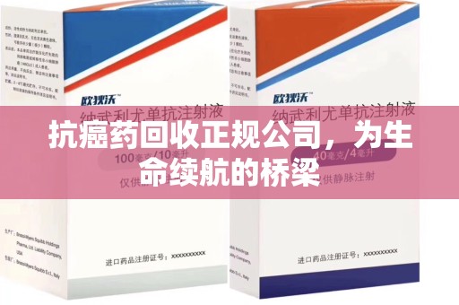 沈阳抗癌药回收正规公司，为生命续航的桥梁