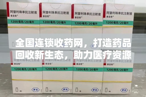 沈阳全国连锁收药网，打造药品回收新生态，助力医疗资源再利用