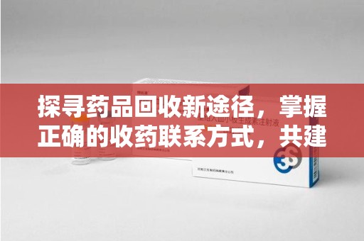 沈阳探寻药品回收新途径，掌握正确的收药联系方式，共建健康社会