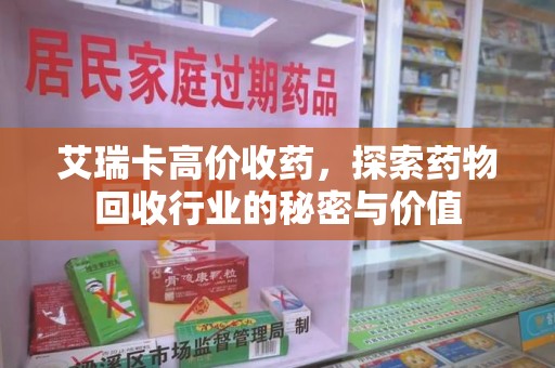 沈阳艾瑞卡高价收药，探索药物回收行业的秘密与价值