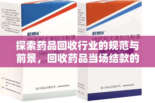 沈阳探索药品回收行业的规范与前景，回收药品当场结款的意义