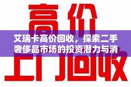 沈阳艾瑞卡高价回收，探索二手奢侈品市场的投资潜力与消费趋势