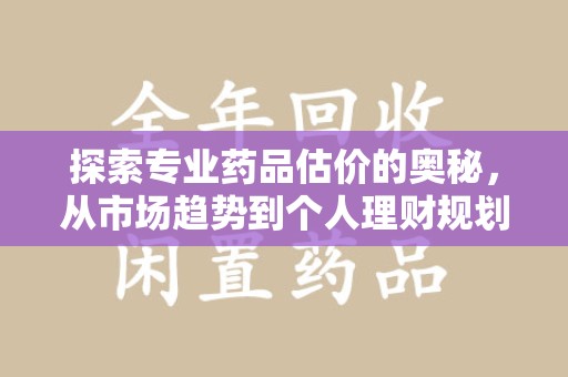 沈阳探索专业药品估价的奥秘，从市场趋势到个人理财规划