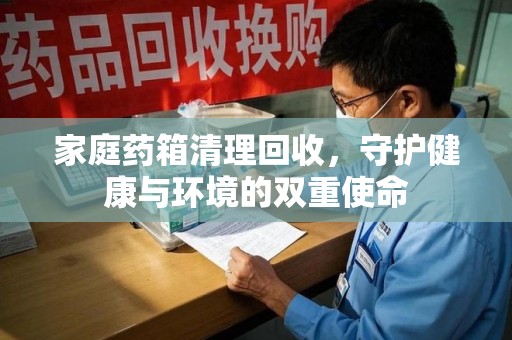 沈阳家庭药箱清理回收，守护健康与环境的双重使命