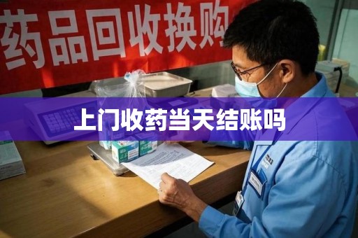 沈阳上门收药当天结账吗