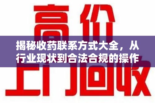 沈阳揭秘收药联系方式大全，从行业现状到合法合规的操作指南
