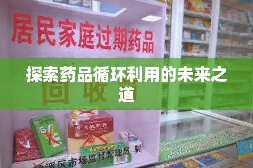 沈阳探索药品循环利用的未来之道