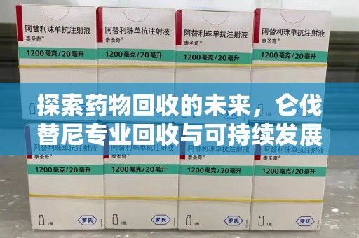 沈阳探索药物回收的未来，仑伐替尼专业回收与可持续发展