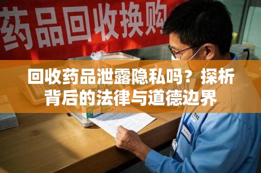 沈阳回收药品泄露隐私吗？探析背后的法律与道德边界