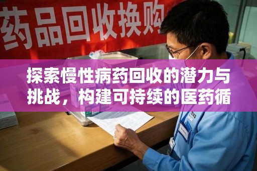 沈阳探索慢性病药回收的潜力与挑战，构建可持续的医药循环经济