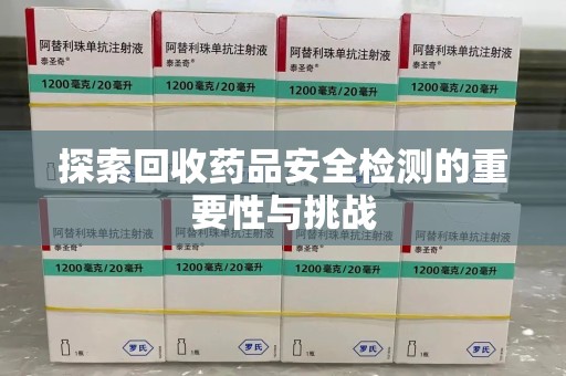沈阳探索回收药品安全检测的重要性与挑战